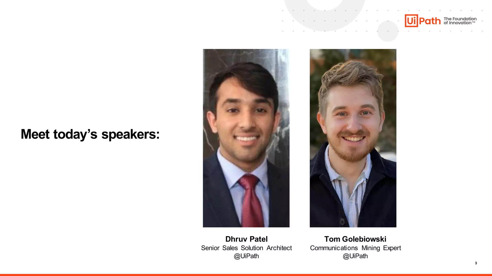 3
Meet today’s speakers:
Dhruv Patel
Senior Sales Solution Architect
@UiPath
Tom Golebiowski
Communications Mining Expert
@UiPath
 