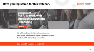 42
Have you registered for this webinar?
• Jeffrey Martin, Solution Architect at Encova Insurance
• Steve Tegeler, Senior Director Solution Engineering at UiPath
• Todd Pratt, AI/ML Solution Engineer at UiPath
You can still register to watch it!
 