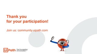 Thank you
for your participation!
Join us: community.uipath.com
 