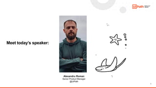 3
Meet today’s speaker:
Alexandru Roman
Senior Product Manager
@UiPath
 