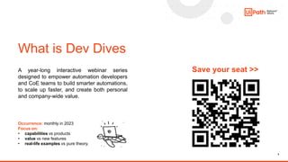 5
What is Dev Dives
A year-long interactive webinar series
designed to empower automation developers
and CoE teams to buil...