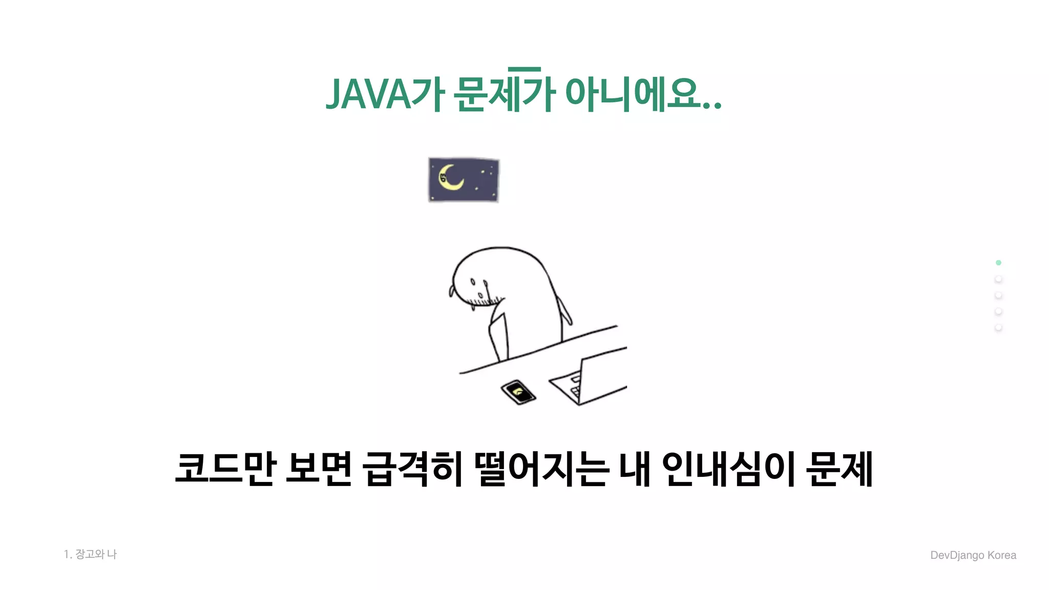 JAVA가 문제가 아니에요..
코드만 보면 급격히 떨어지는 내 인내심이 문제
1. 장고와 나 DevDjango Korea
 