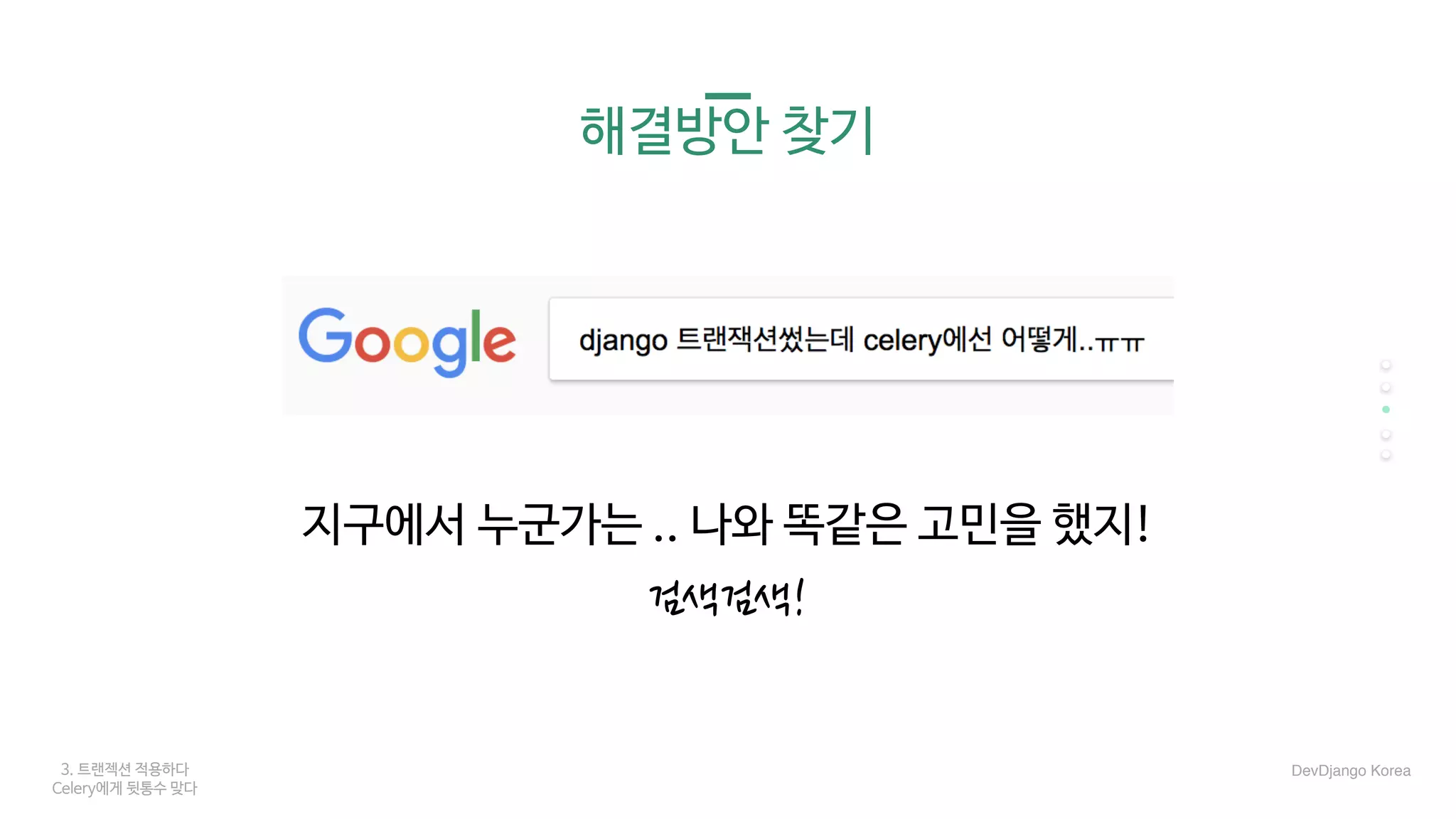 3. 트랜젝션 적용하다
Celery에게 뒷통수 맞다
해결방안 찾기
지구에서 누군가는 .. 나와 똑같은 고민을 했지!
검색검색!
DevDjango Korea
 