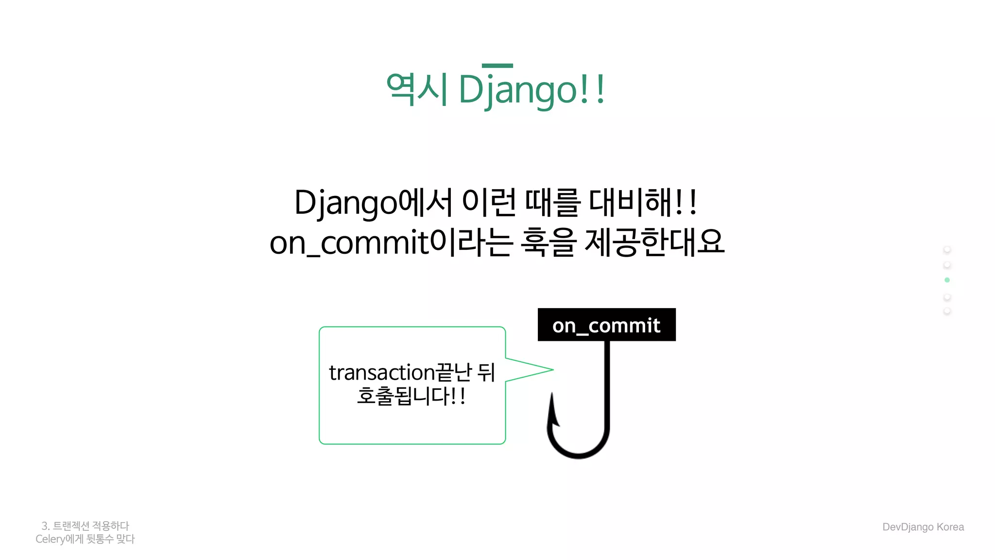 3. 트랜젝션 적용하다
Celery에게 뒷통수 맞다
역시 Django!!
Django에서 이런 때를 대비해!!

on_commit이라는 훅을 제공한대요
on_commit
transaction끝난 뒤

호출됩니다!!
DevDjango Korea
 
