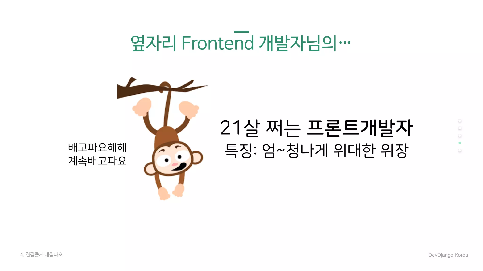 4. 헌집줄게 새집다오
옆자리 Frontend 개발자님의…
21살 쩌는 프론트개발자
특징: 엄~청나게 위대한 위장
DevDjango Korea
배고파요헤헤
계속배고파요
 