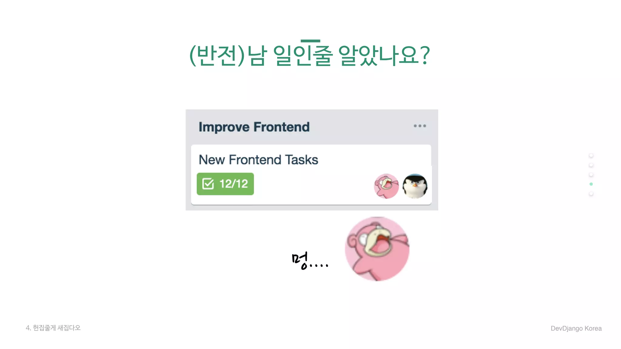 (반전)남 일인줄 알았나요?
멍....
4. 헌집줄게 새집다오 DevDjango Korea
 