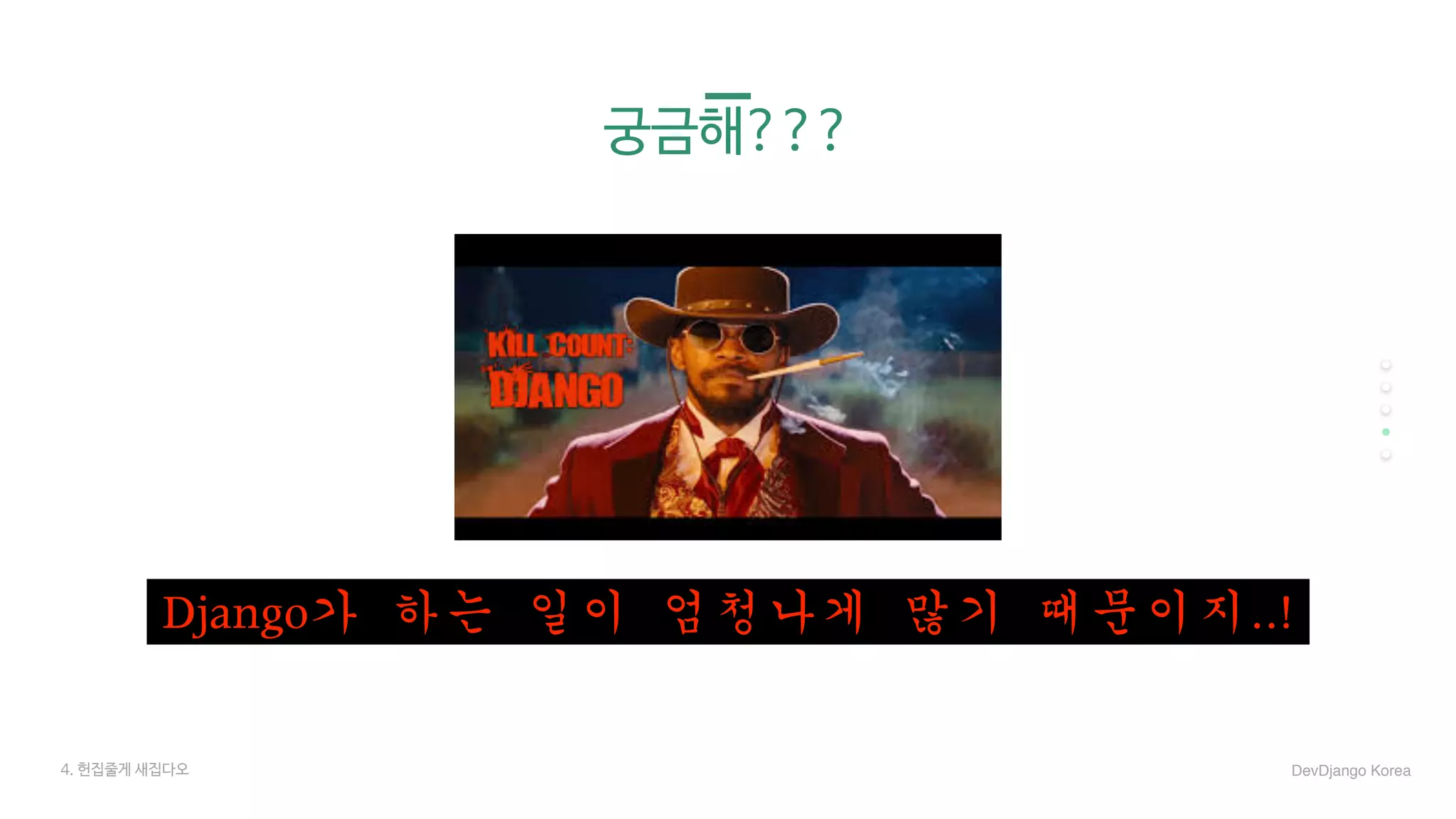 궁금해???
Django가	하는	일이	엄청나게	많기	때문이지..!
4. 헌집줄게 새집다오 DevDjango Korea
 