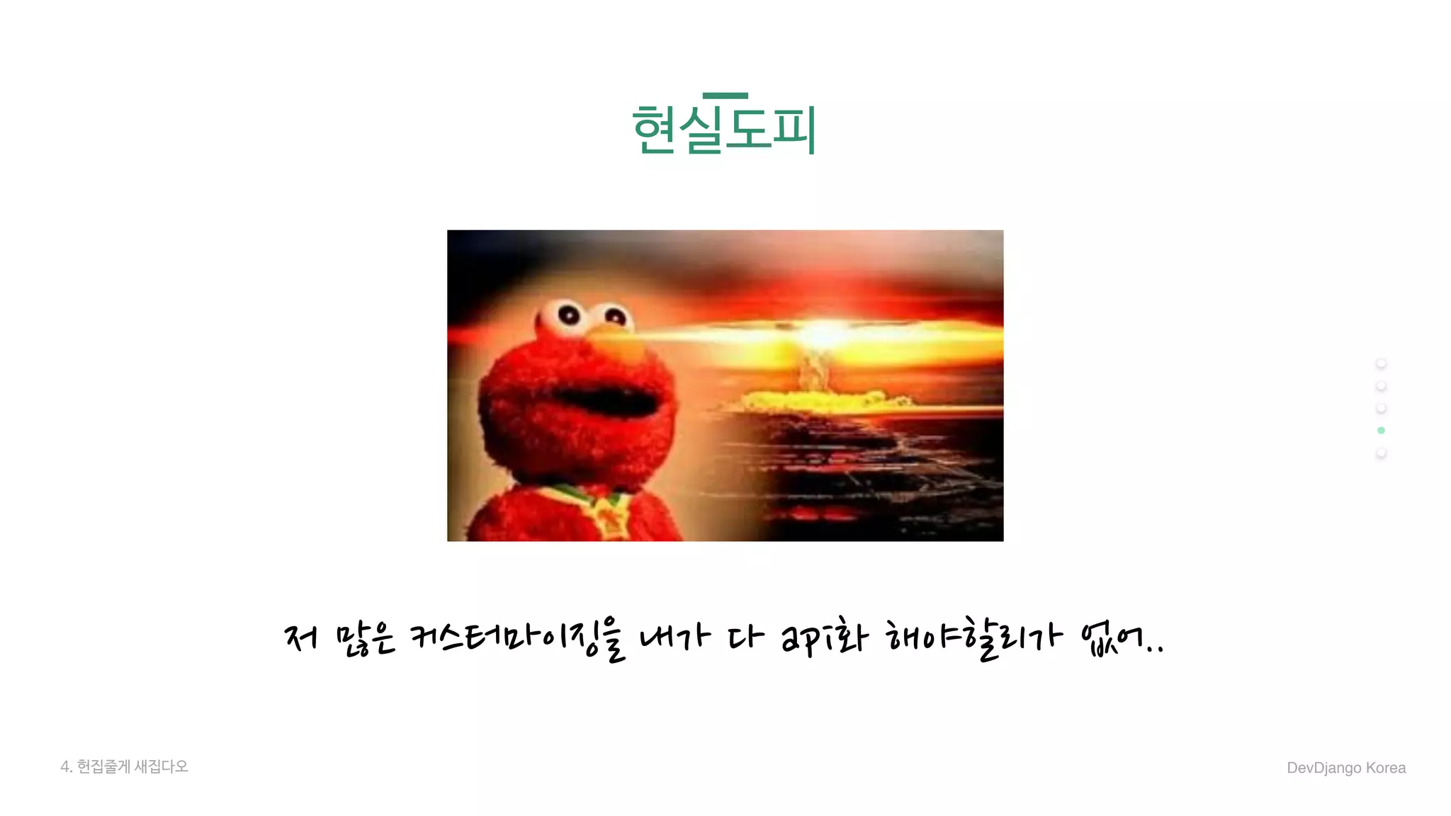 현실도피
저 많은 커스터마이징을 내가 다 api화 해야할리가 없어..
4. 헌집줄게 새집다오 DevDjango Korea
 