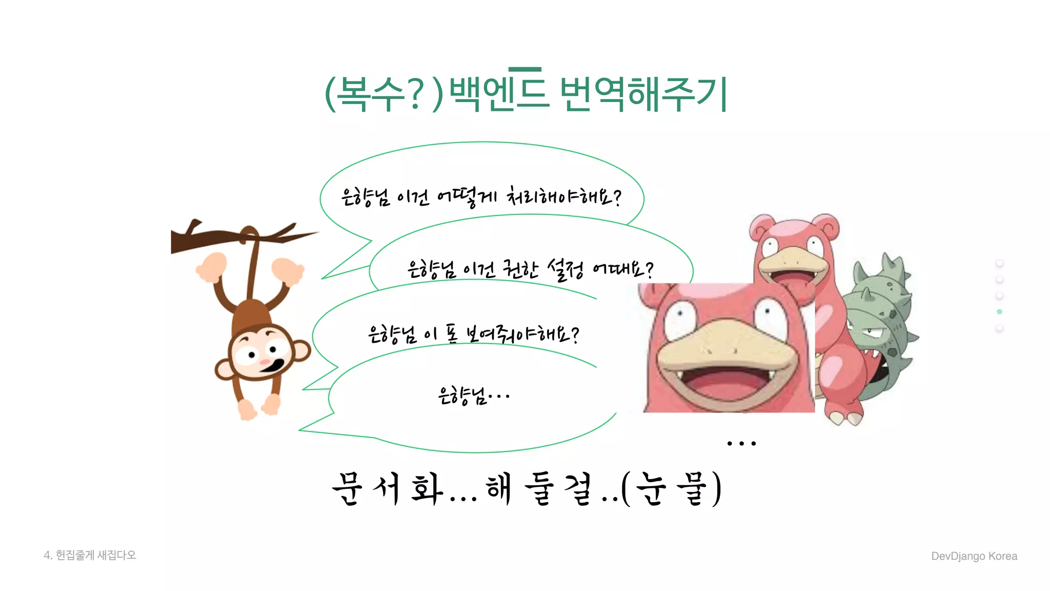 (복수?)백엔드 번역해주기
문서화...해둘걸..(눈물)
은향님 이건 어떻게 처리해야해요?
은향님 이건 권한 설정 어때요?
은향님 이 폼 보여줘야해요?
은향님…
…
4. 헌집줄게 새집다오 DevDjango Korea
 