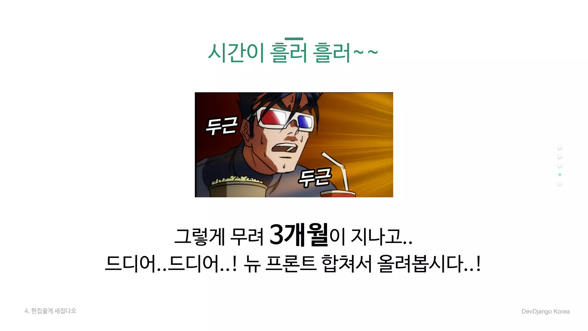 시간이 흘러 흘러~~
그렇게 무려 3개월이 지나고.. 

드디어..드디어..! 뉴 프론트 합쳐서 올려봅시다..!
4. 헌집줄게 새집다오 DevDjango Korea
 