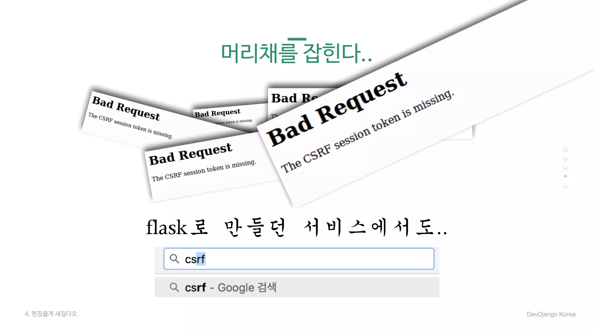 머리채를 잡힌다..
flask로	만들던	서비스에서도..
4. 헌집줄게 새집다오 DevDjango Korea
 