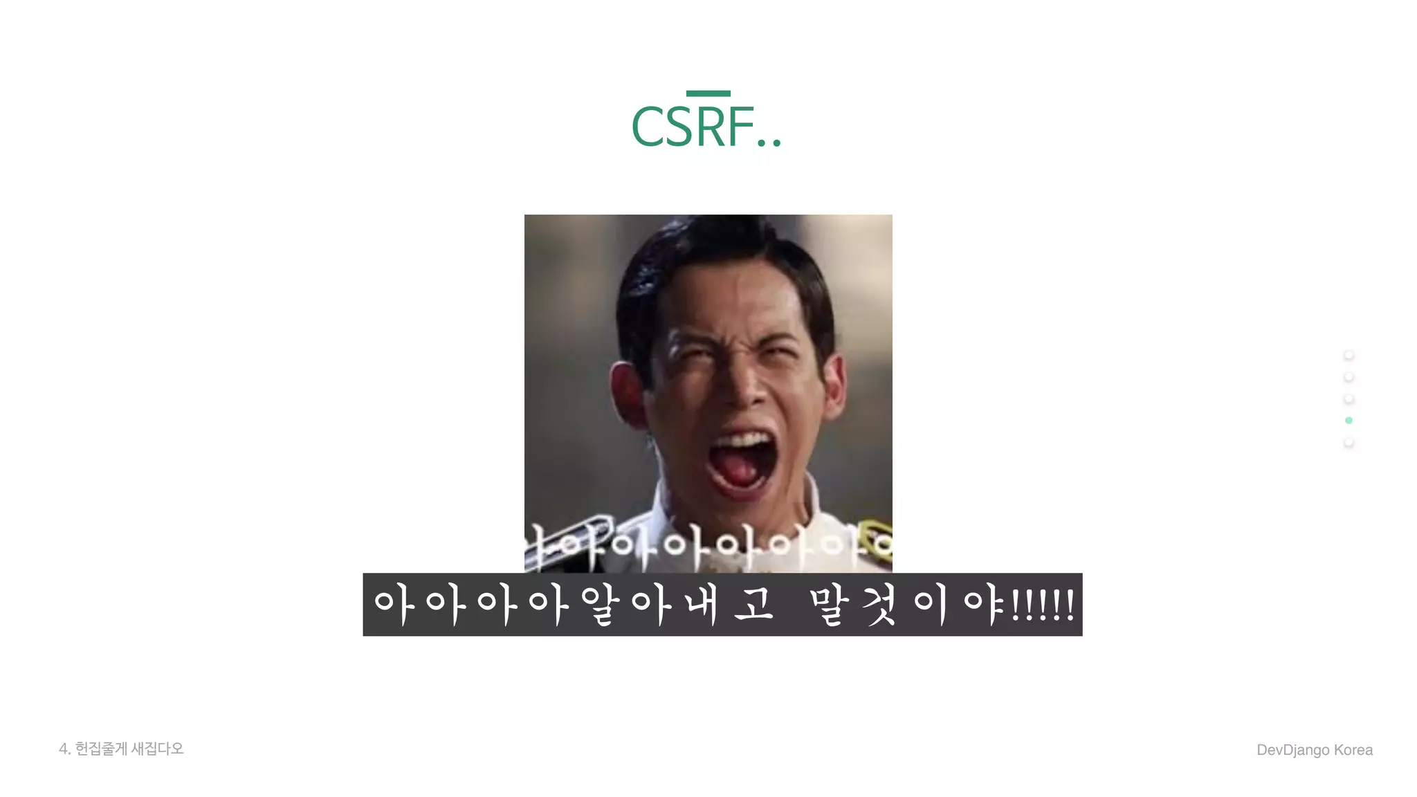 CSRF..
아아아아알아내고	말것이야!!!!!
4. 헌집줄게 새집다오 DevDjango Korea
 