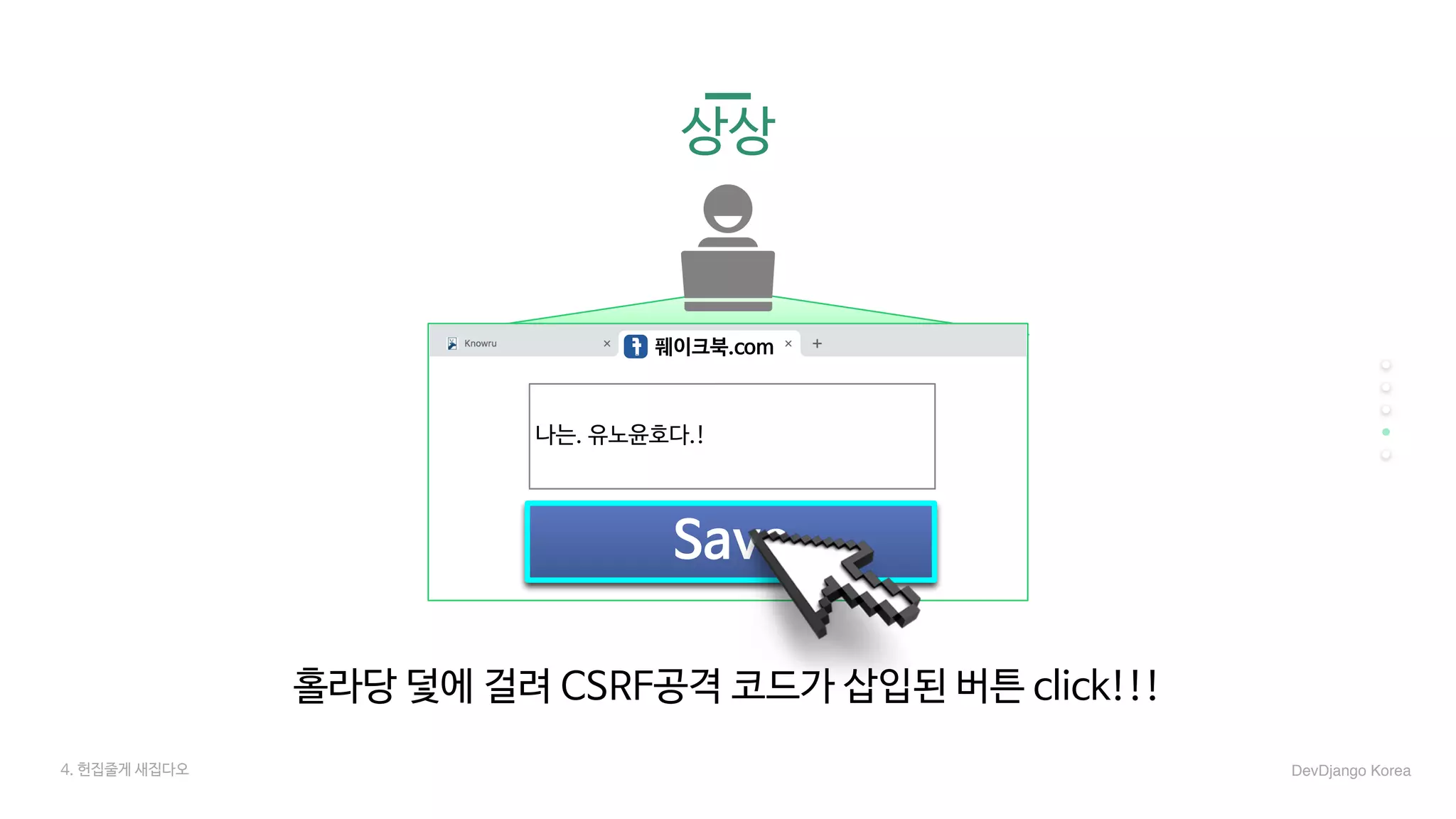 4. 헌집줄게 새집다오 DevDjango Korea
풰이크북.com
홀라당 덫에 걸려 CSRF공격 코드가 삽입된 버튼 click!!!
Save
나는. 유노윤호다.!
상상
 