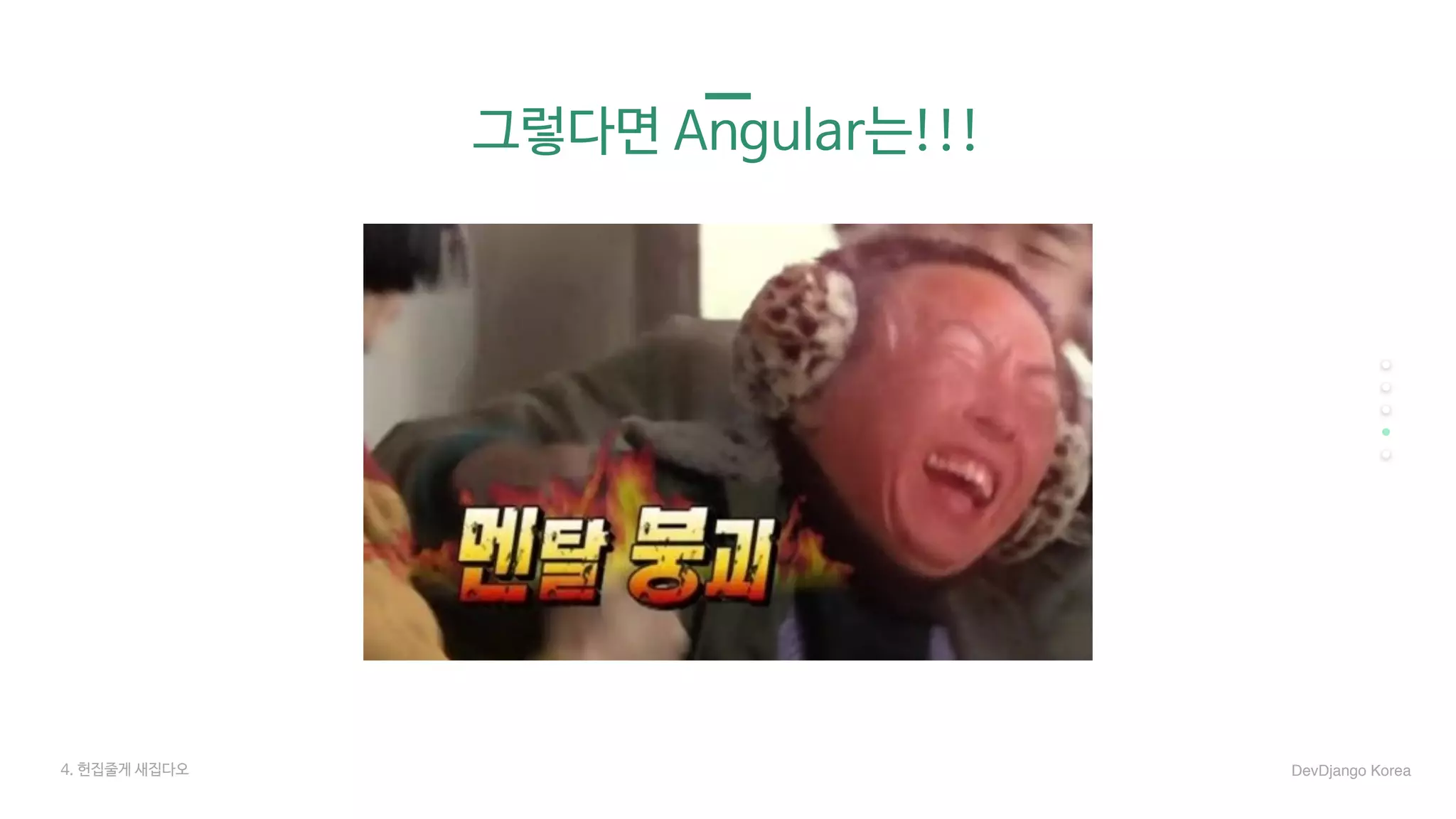 그렇다면 Angular는!!!
4. 헌집줄게 새집다오 DevDjango Korea
 