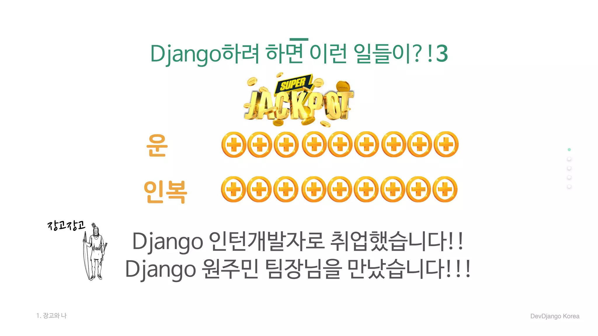 Django하려 하면 이런 일들이?!3
Django 인턴개발자로 취업했습니다!!

Django 원주민 팀장님을 만났습니다!!!
운
인복
1. 장고와 나
장고장고
DevDjango Korea
 