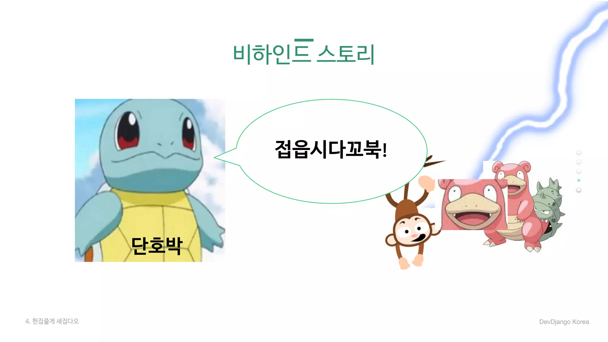 비하인드 스토리
단호박
접읍시다꼬북!
4. 헌집줄게 새집다오 DevDjango Korea
 