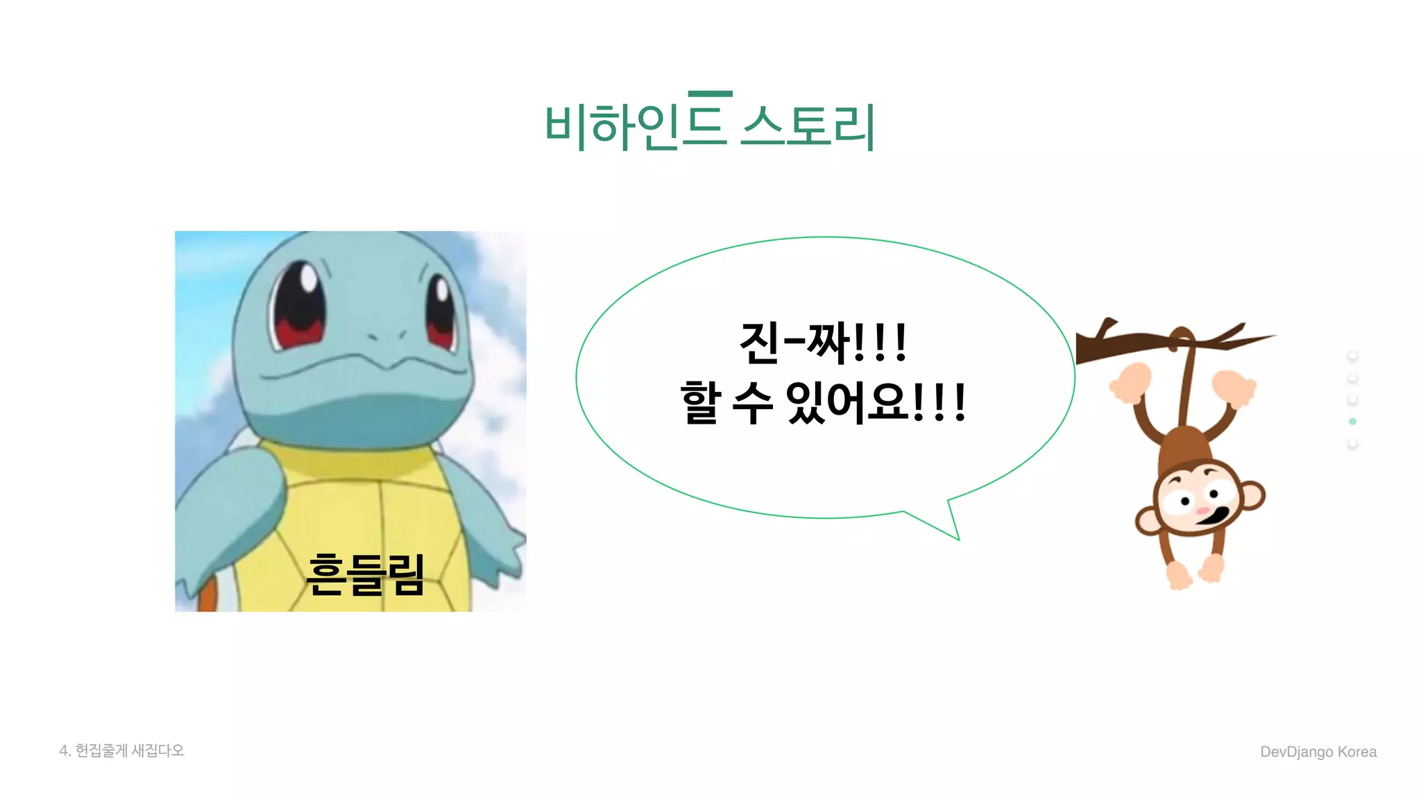 비하인드 스토리
진-짜!!!

할 수 있어요!!!
4. 헌집줄게 새집다오 DevDjango Korea
흔들림
 