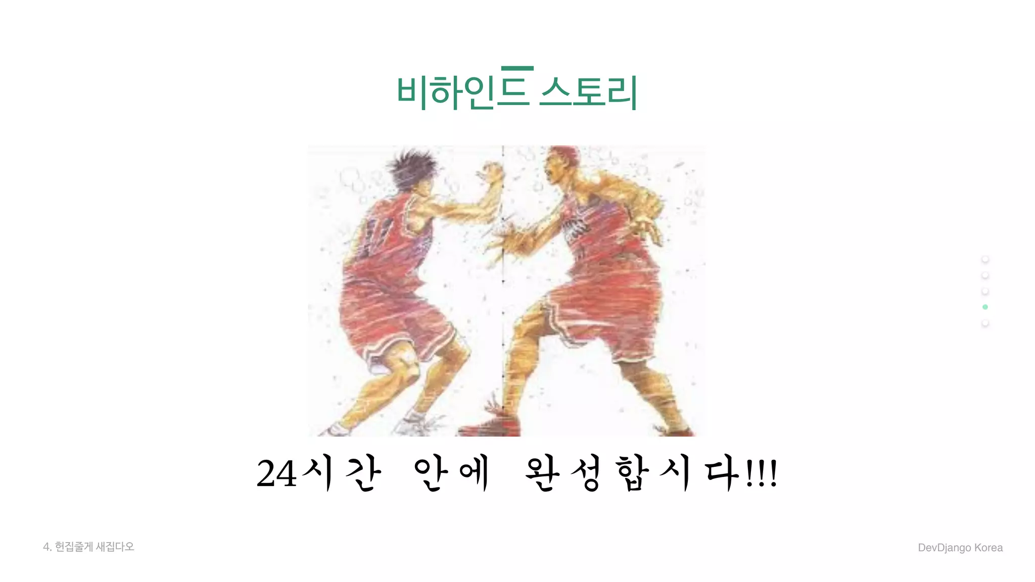 비하인드 스토리
24시간	안에	완성합시다!!!
4. 헌집줄게 새집다오 DevDjango Korea
 