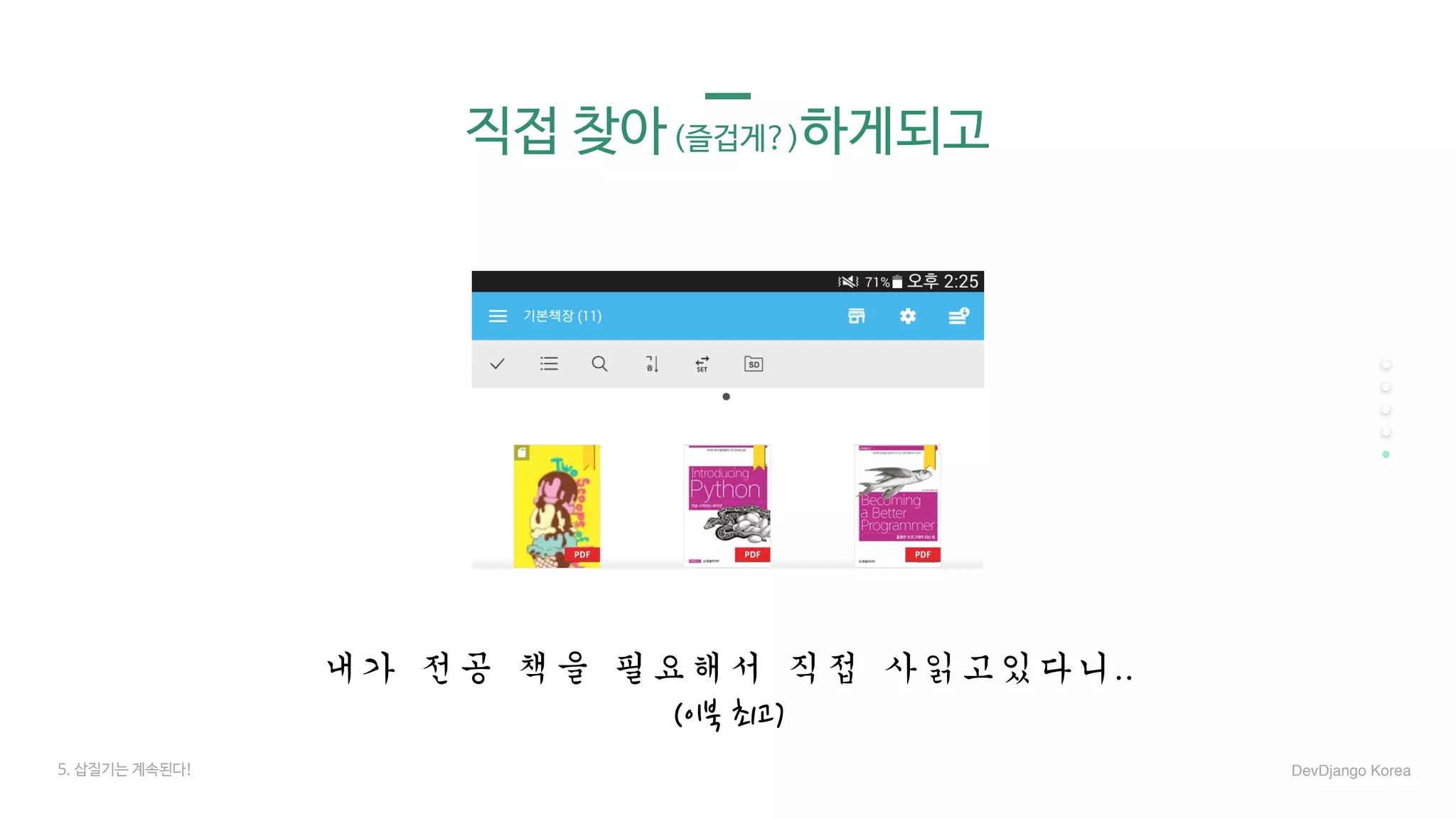 직접 찾아(즐겁게?)하게되고
내가	전공	책을	필요해서	직접	사읽고있다니..	
(이북 최고)
5. 삽질기는 계속된다! DevDjango Korea
 