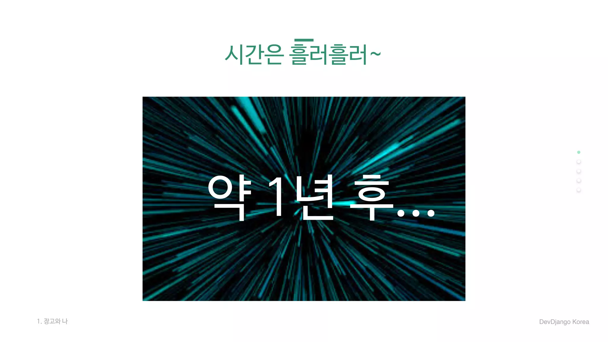 시간은 흘러흘러~
약 1년 후...
1. 장고와 나 DevDjango Korea
 