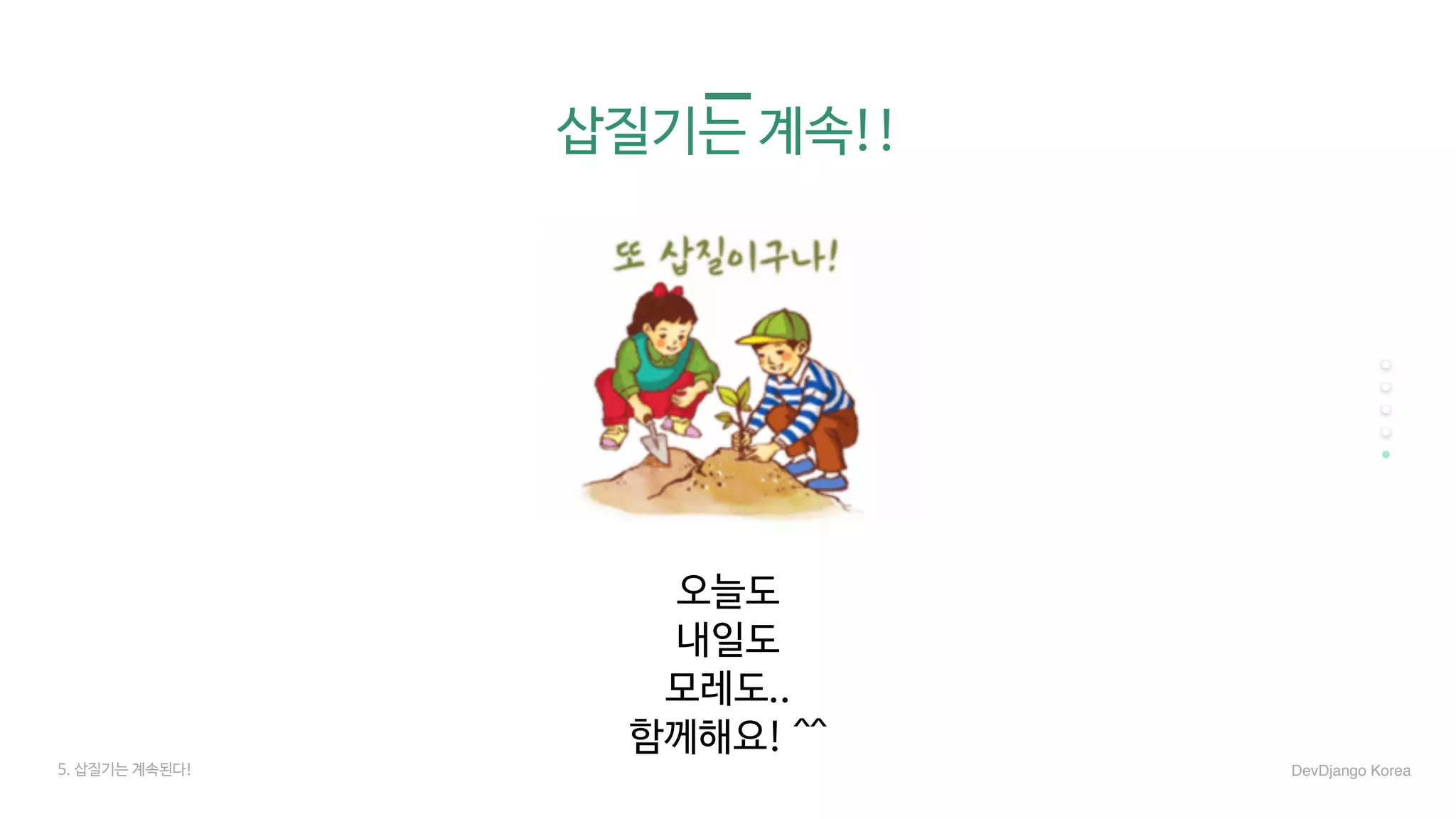 삽질기는 계속!!
오늘도

내일도

모레도..

함께해요! ^^
5. 삽질기는 계속된다! DevDjango Korea
 