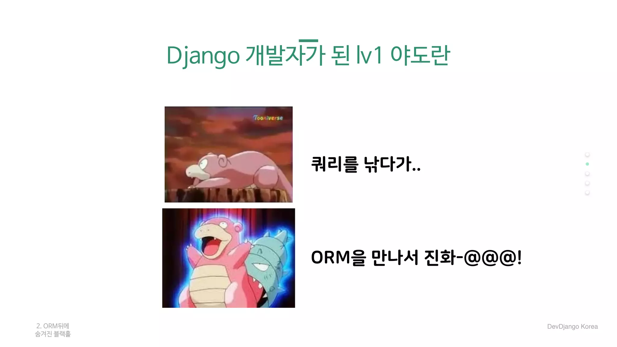 2. ORM뒤에 

숨겨진 블랙홀
Django 개발자가 된 lv1 야도란
ORM을 만나서 진화-@@@!
쿼리를 낚다가..
DevDjango Korea
 