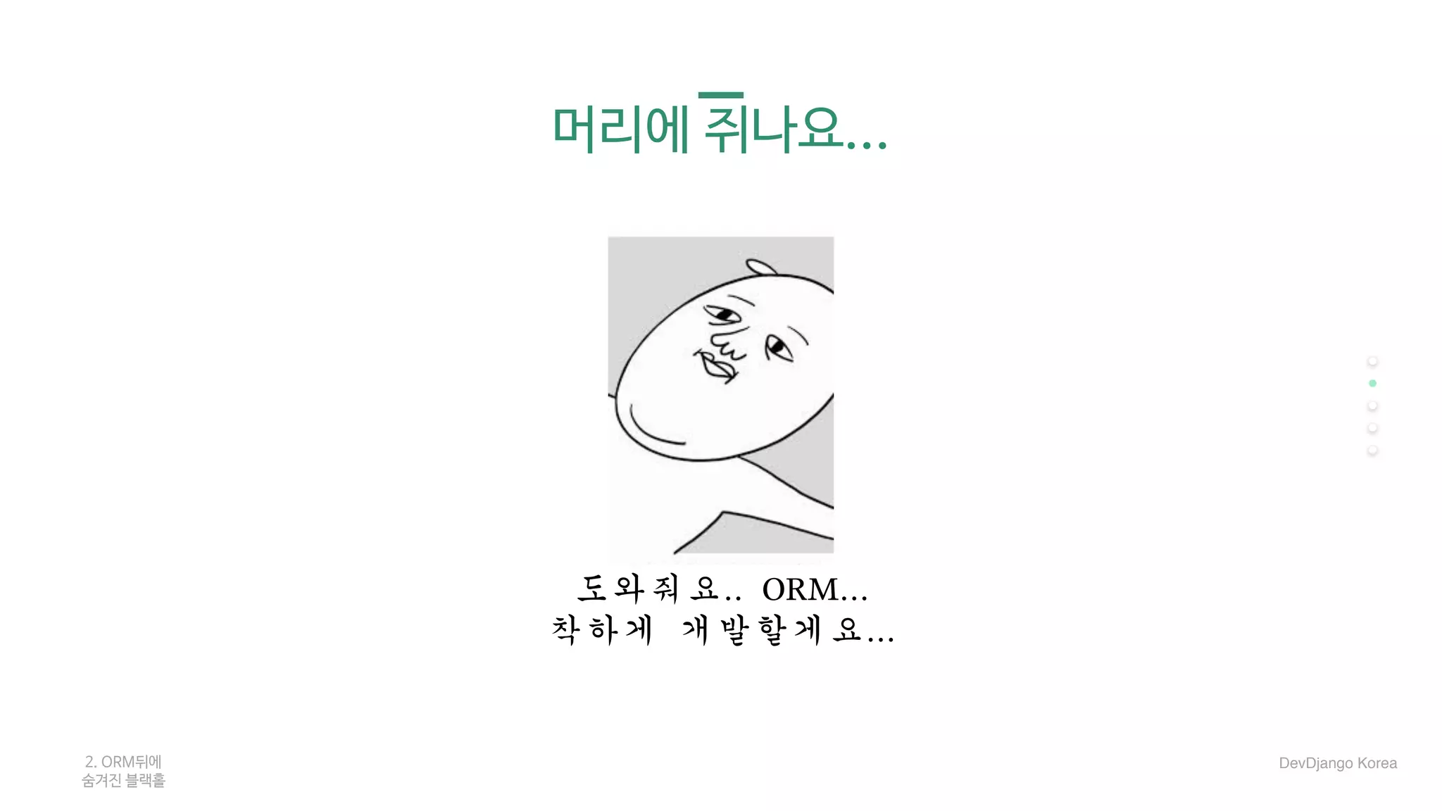 머리에 쥐나요...
도와줘요..	ORM...	
착하게	개발할게요...	
2. ORM뒤에 

숨겨진 블랙홀
DevDjango Korea
 