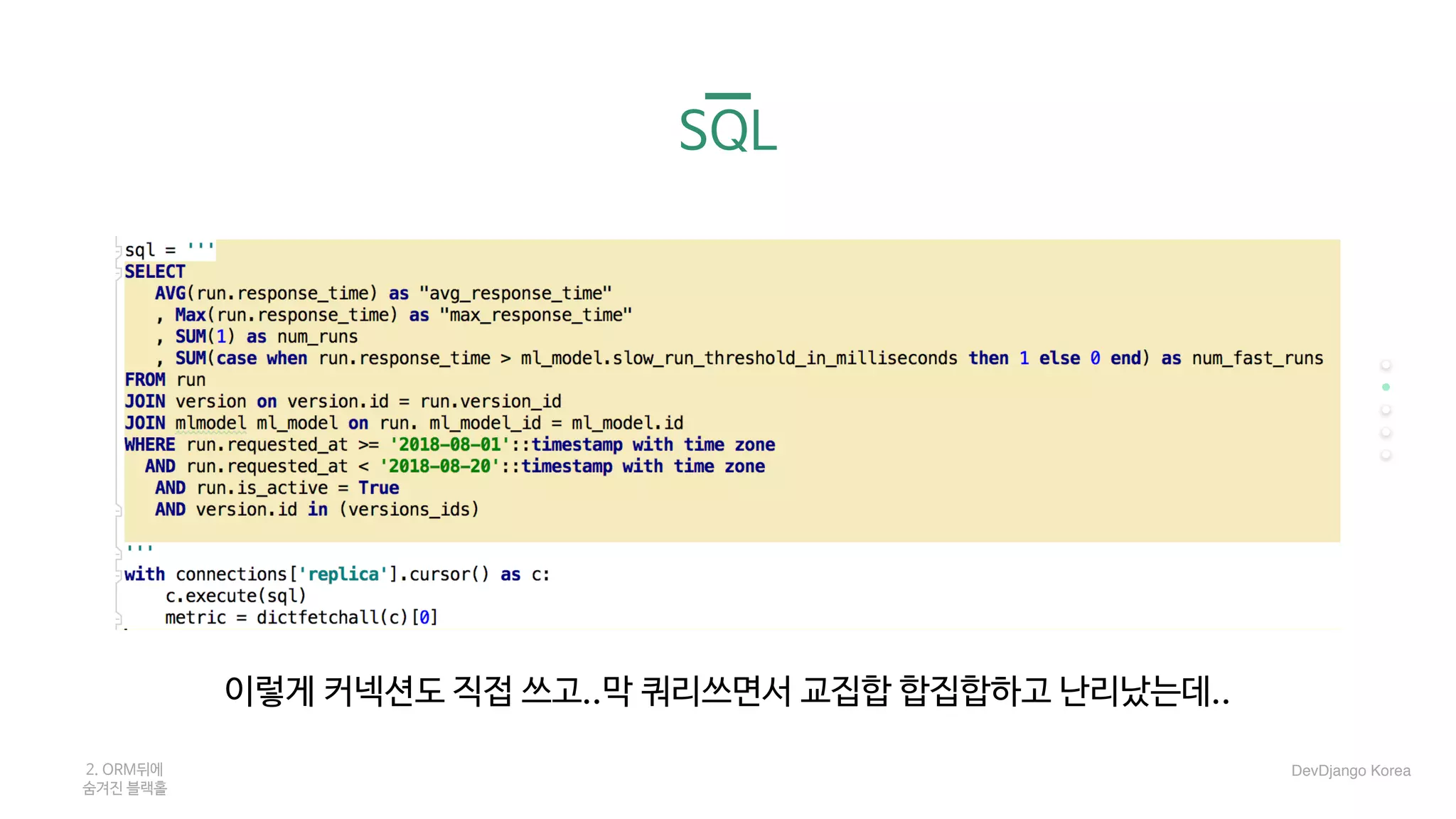 SQL
이렇게 커넥션도 직접 쓰고..막 쿼리쓰면서 교집합 합집합하고 난리났는데..
2. ORM뒤에 

숨겨진 블랙홀
DevDjango Korea
 