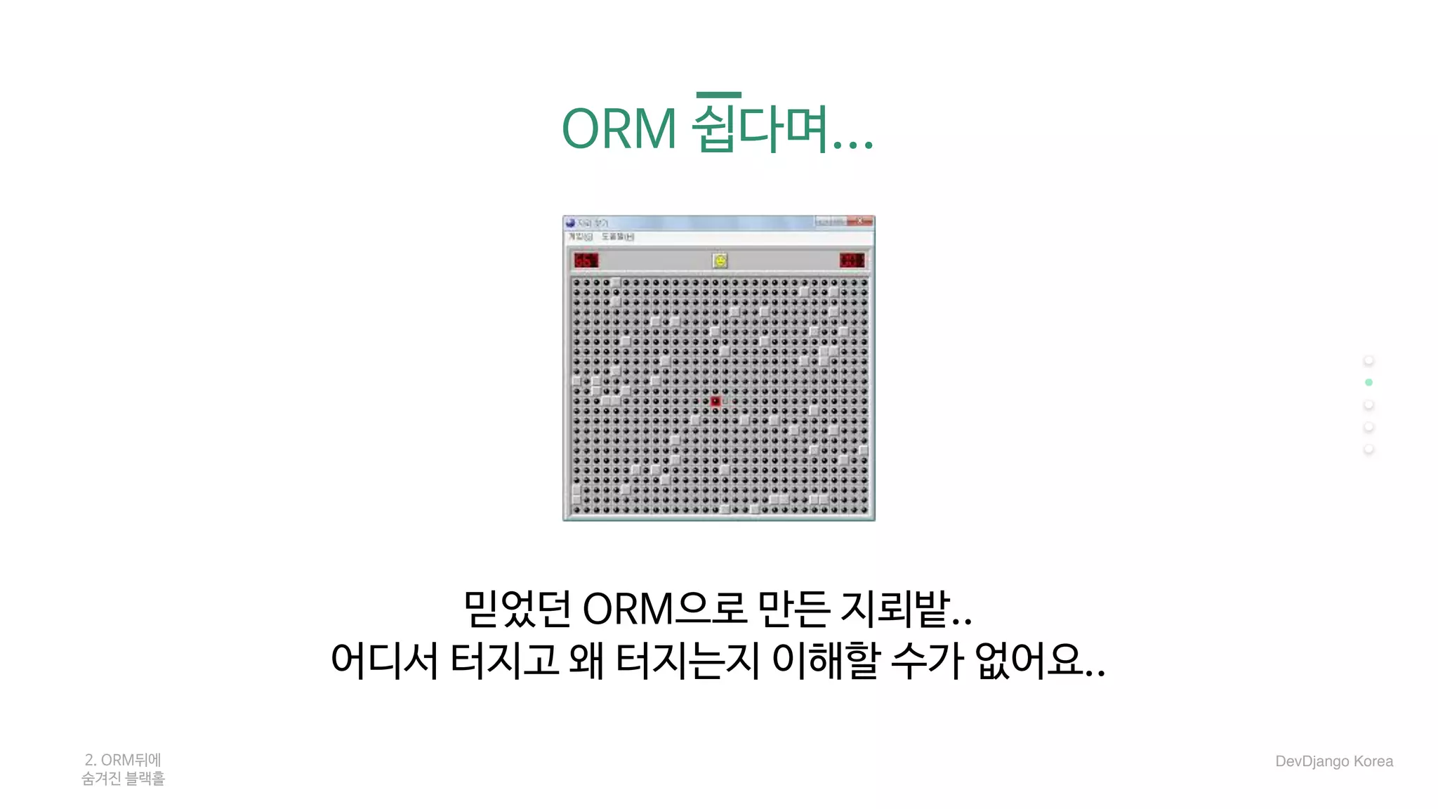 ORM 쉽다며...
믿었던 ORM으로 만든 지뢰밭..

어디서 터지고 왜 터지는지 이해할 수가 없어요..
2. ORM뒤에 

숨겨진 블랙홀
DevDjango Korea
 