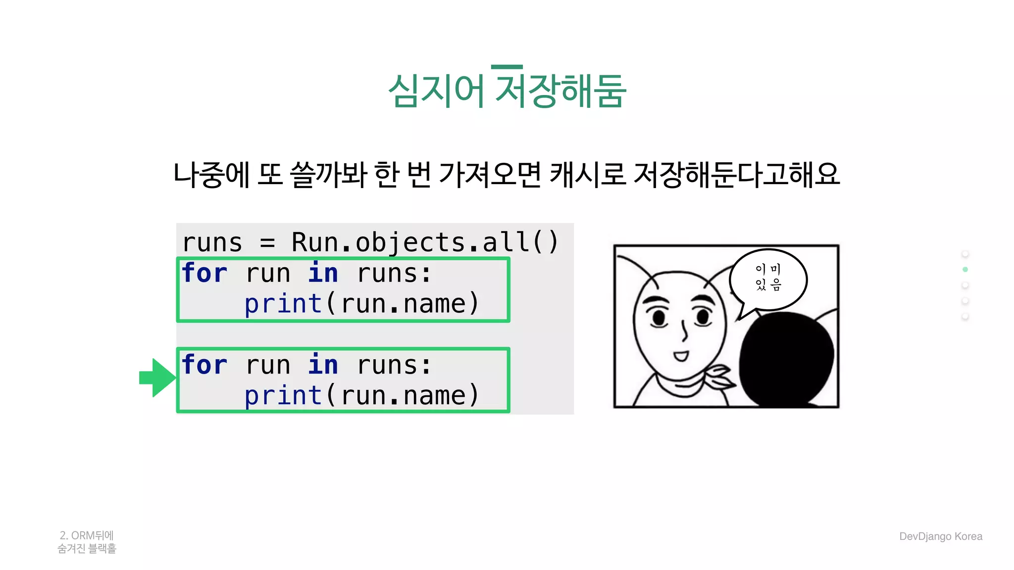 심지어 저장해둠
나중에 또 쓸까봐 한 번 가져오면 캐시로 저장해둔다고해요

runs = Run.objects.all()
for run in runs:
print(run.name)
for run in runs:
print(run.name)
2. ORM뒤에 

숨겨진 블랙홀
DevDjango Korea
이미	
있음
 