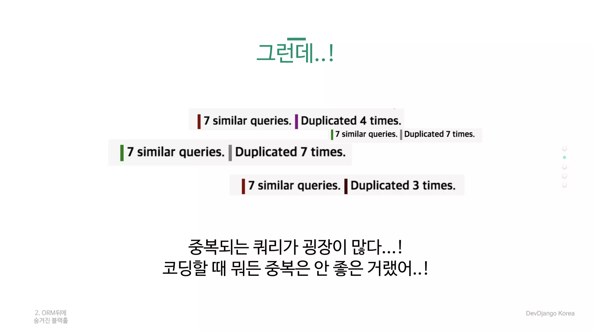 그런데..!
중복되는 쿼리가 굉장이 많다...!

코딩할 때 뭐든 중복은 안 좋은 거랬어..!
2. ORM뒤에 

숨겨진 블랙홀
DevDjango Korea
 