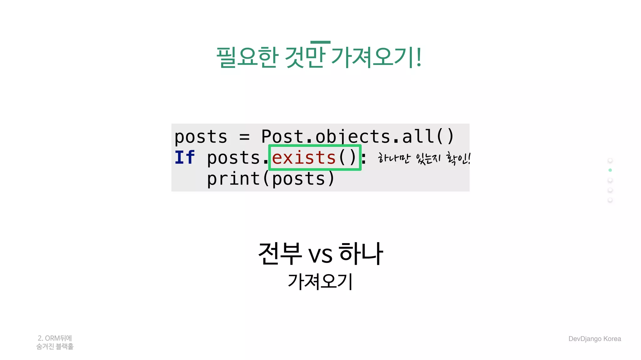 전부 vs 하나

가져오기

posts = Post.objects.all()
If posts.exists():
print(posts)
하나만 있는지 확인!
2. ORM뒤에 

숨겨진 블랙홀
DevDjango Korea
필요한 것만 가져오기!
 