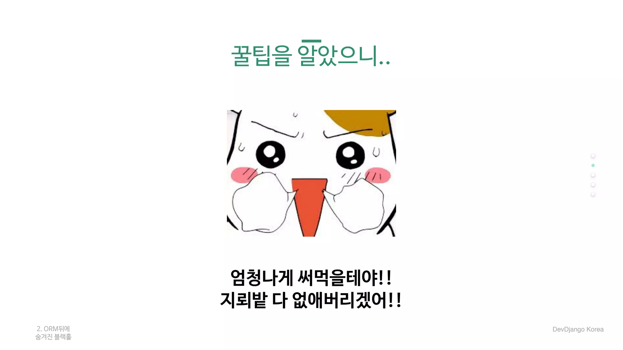 꿀팁을 알았으니..
2. ORM뒤에 

숨겨진 블랙홀
DevDjango Korea
엄청나게 써먹을테야!!

지뢰밭 다 없애버리겠어!!
 