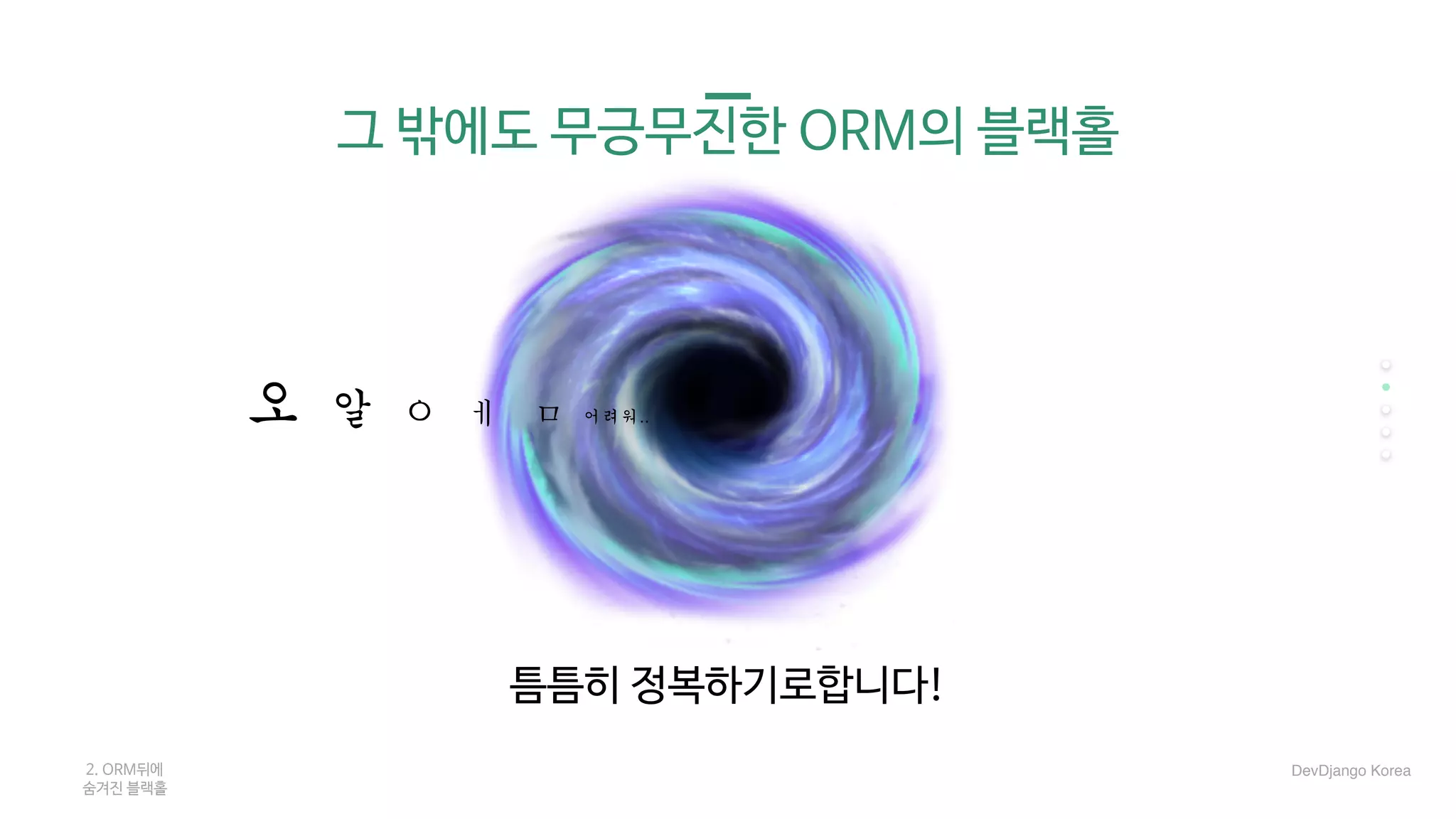 그 밖에도 무긍무진한 ORM의 블랙홀
틈틈히 정복하기로합니다!

오	알	ㅇ	ㅔ		ㅁ	어려워..
2. ORM뒤에 

숨겨진 블랙홀
DevDjango Korea
 