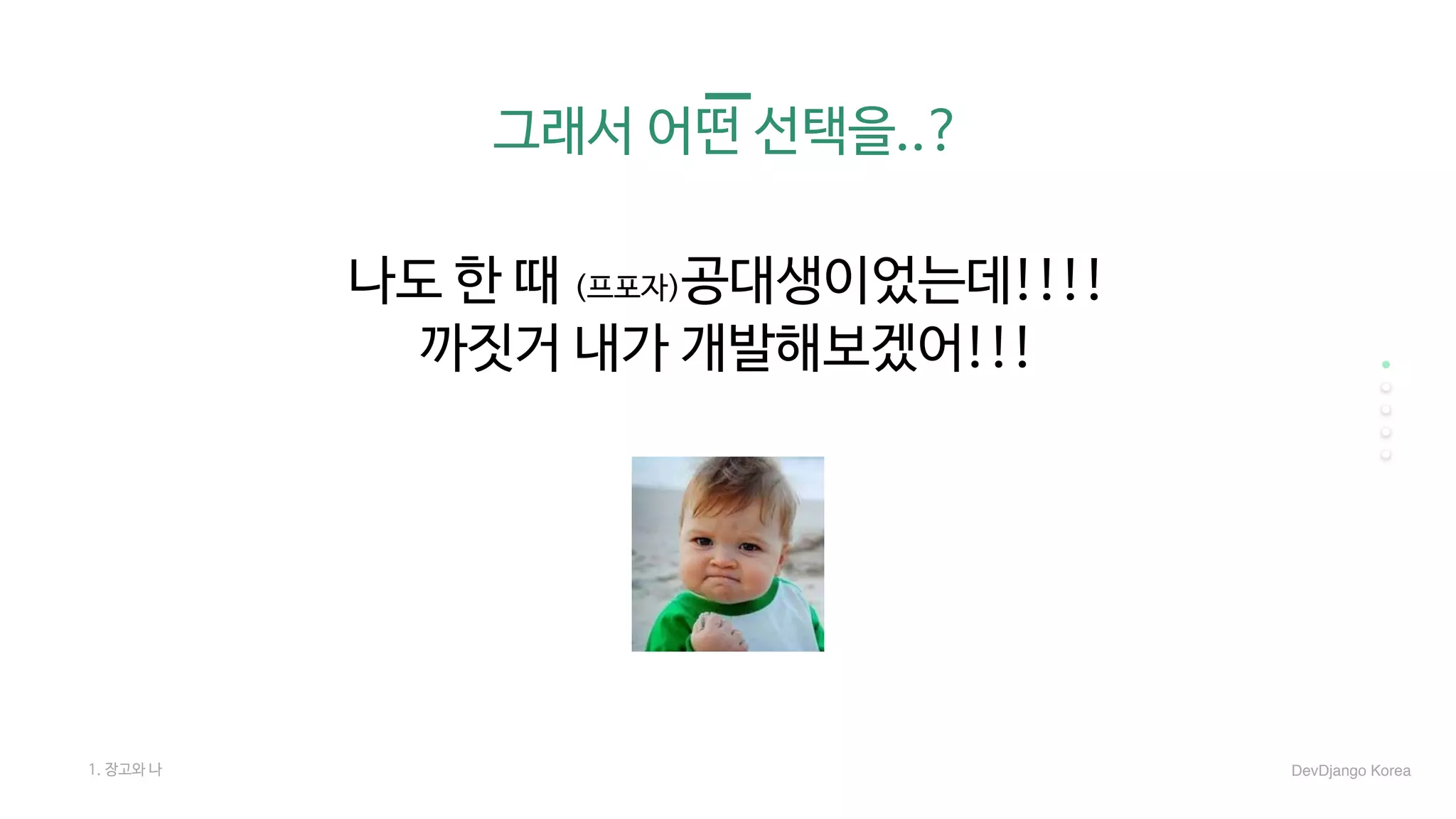그래서 어떤 선택을..?
나도 한 때 (프포자)공대생이었는데!!!!

까짓거 내가 개발해보겠어!!!
1. 장고와 나 DevDjango Korea
 