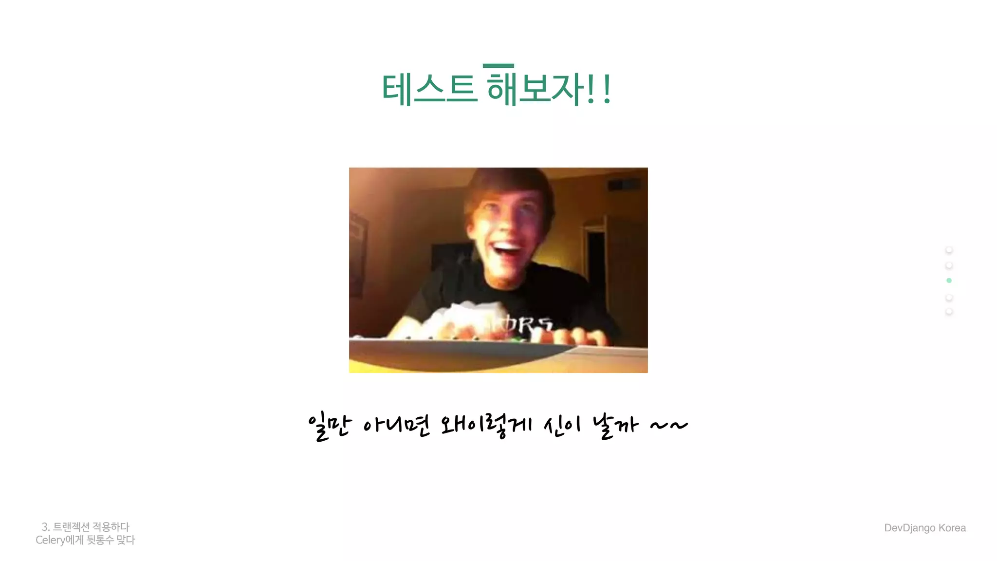 3. 트랜젝션 적용하다
Celery에게 뒷통수 맞다
테스트 해보자!!
일만 아니면 왜이렇게 신이 날까 ~~
DevDjango Korea
 