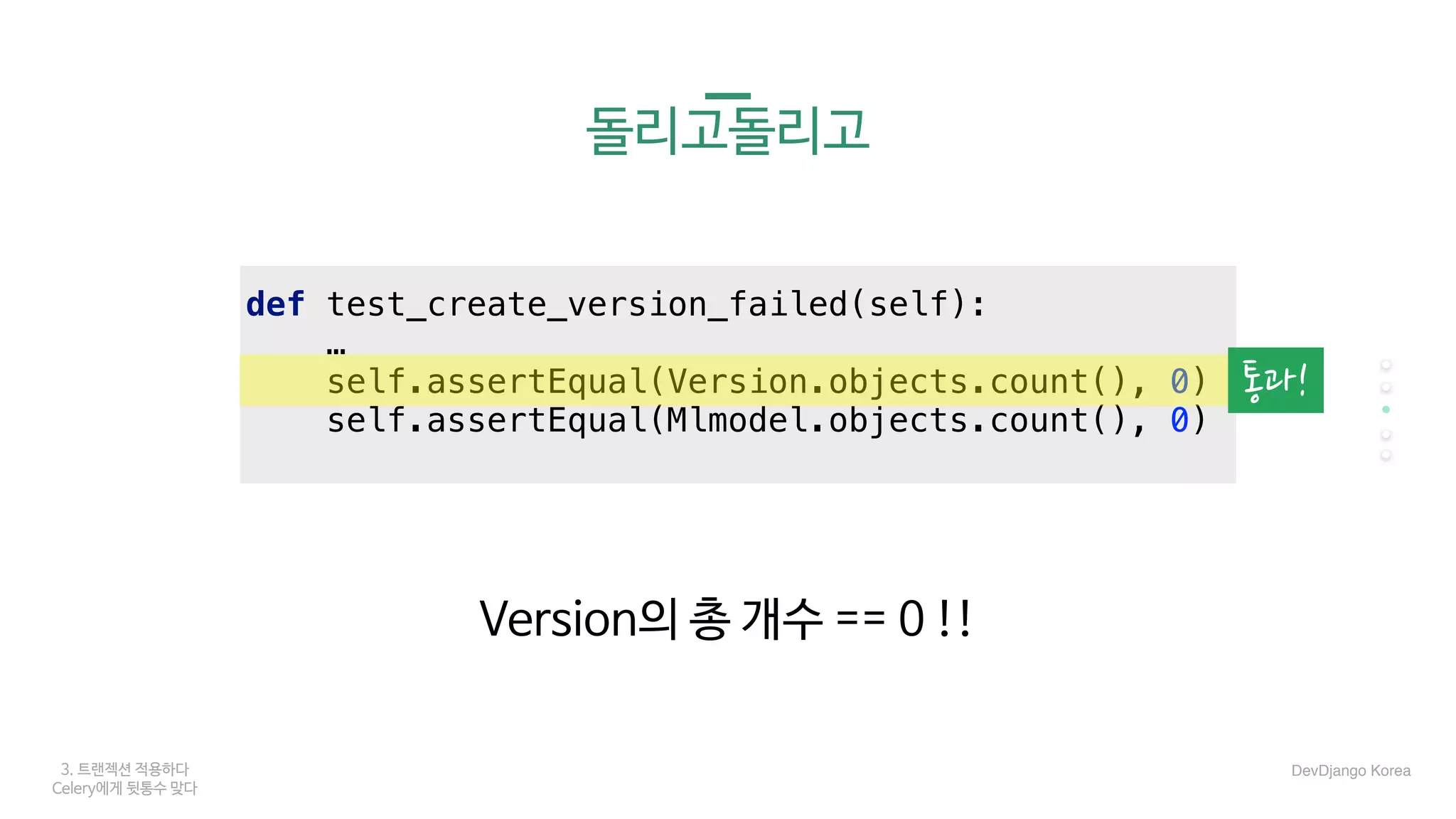 def test_create_version_failed(self):
…
self.assertEqual(Version.objects.count(), 0)
self.assertEqual(Mlmodel.objects.count(), 0)
3. 트랜젝션 적용하다
Celery에게 뒷통수 맞다
돌리고돌리고
통과!
DevDjango Korea
Version의 총 개수 == 0 !!
 