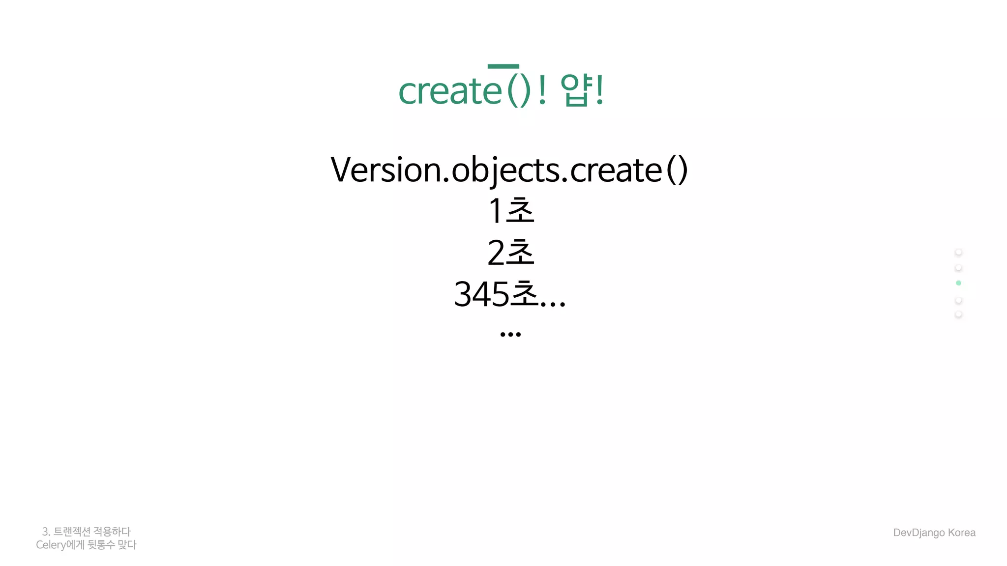3. 트랜젝션 적용하다
Celery에게 뒷통수 맞다
create()! 얍!
Version.objects.create()

1초

2초

345초...

…
DevDjango Korea
 