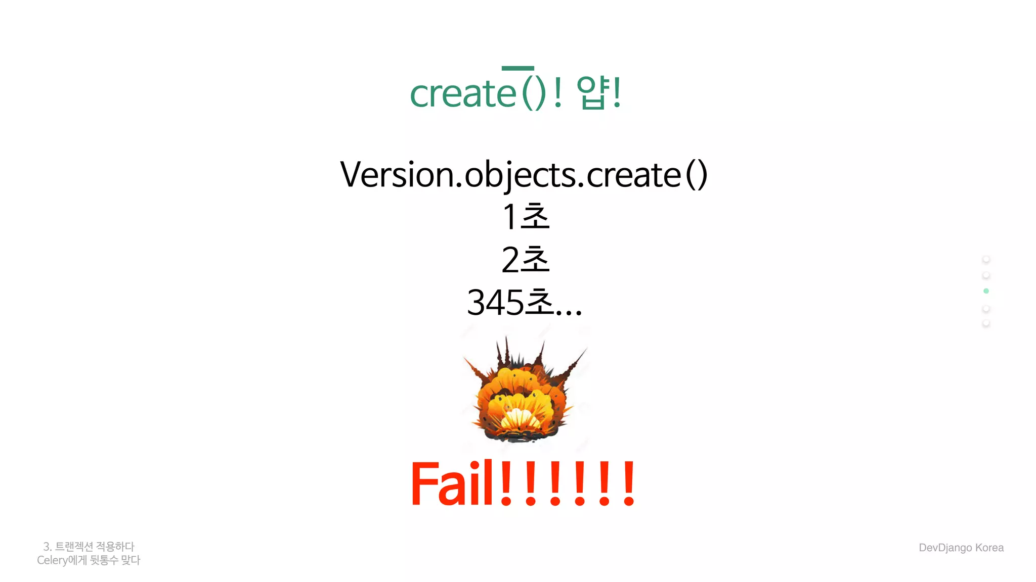 3. 트랜젝션 적용하다
Celery에게 뒷통수 맞다
create()! 얍!
Version.objects.create()

1초

2초

345초...

…

Fail!!!!!!
DevDjango Korea
 