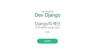 Dev Django
2018 KOREA
START
Django의 배신

주니어 개발자의 Django 삽질기

김은향
 