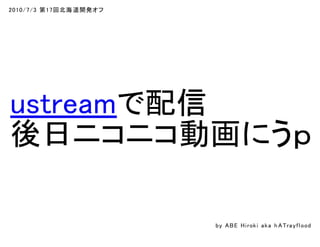 2010/7/3 第17回北海道開発オフ
ustreamで配信
後日ニコニコ動画にうｐ
by ABE Hiroki aka h ATrayflood
 
