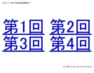 2010/7/3 第17回北海道開発オフ
第1回 第2回
第3回 第4回
by ABE Hiroki aka h ATrayflood
 