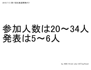 2010/7/3 第17回北海道開発オフ
参加人数は20～34人
発表は5～6人
by ABE Hiroki aka h ATrayflood
 