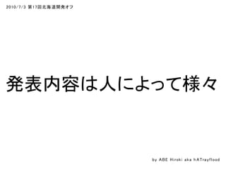 2010/7/3 第17回北海道開発オフ
発表内容は人によって様々
by ABE Hiroki aka h ATrayflood
 