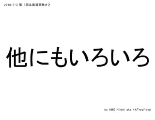 2010/7/3 第17回北海道開発オフ
他にもいろいろ
by ABE Hiroki aka h ATrayflood
 