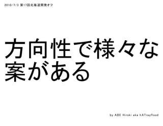2010/7/3 第17回北海道開発オフ
方向性で様々な
案がある
by ABE Hiroki aka h ATrayflood
 