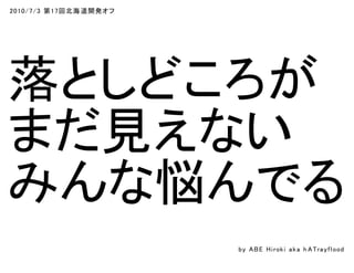 2010/7/3 第17回北海道開発オフ
落としどころが
まだ見えない
みんな悩んでる
by ABE Hiroki aka h ATrayflood
 