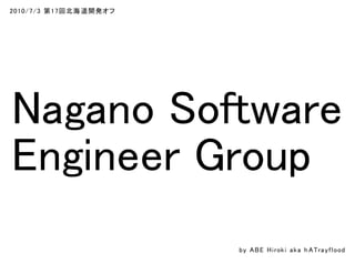 2010/7/3 第17回北海道開発オフ
Nagano Software
Engineer Group
by ABE Hiroki aka h ATrayflood
 