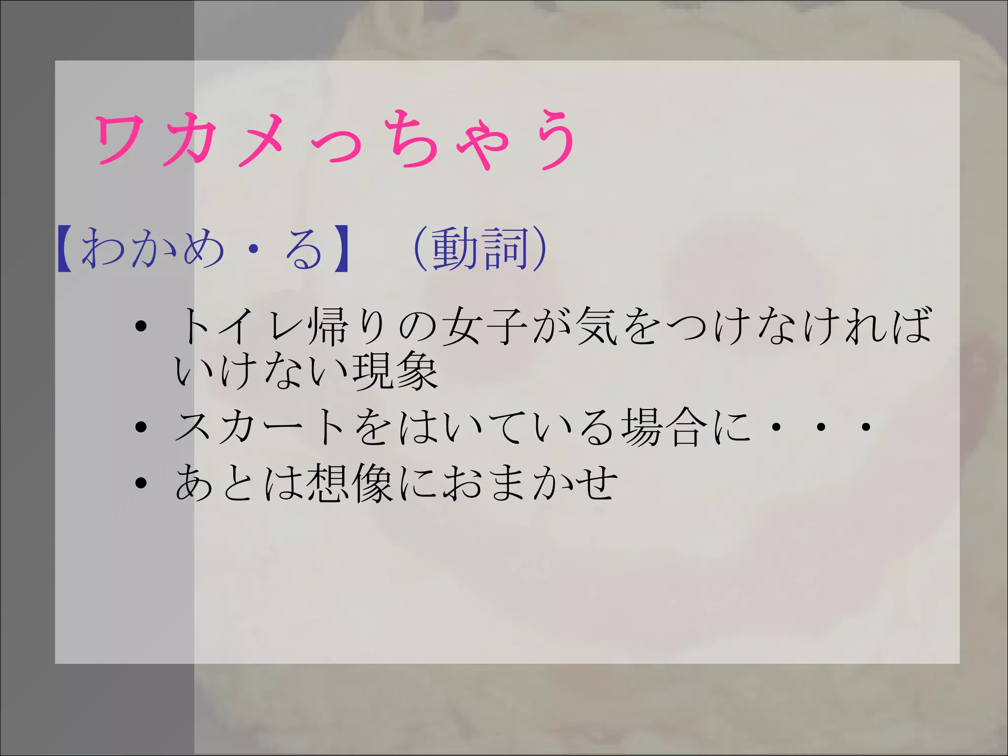 ワカメっちゃう トイレ帰りの女子が気をつけなければいけない現象 スカートをはいている場合に・・・ あとは想像におまかせ 【わかめ・る】（動詞） 