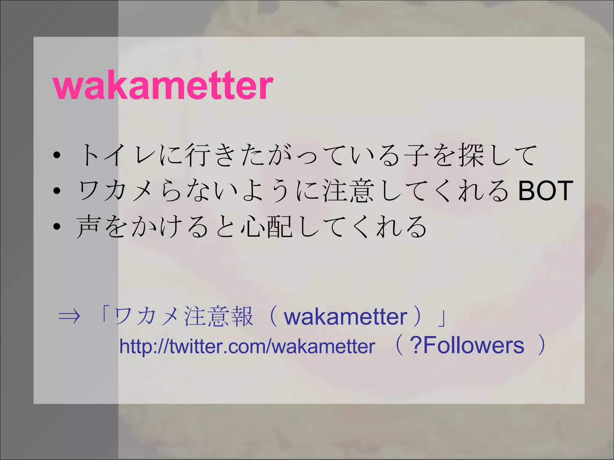 wakametter トイレに行きたがっている子を探して ワカメらないように注意してくれる BOT 声をかけると心配してくれる ⇒ 「ワカメ注意報（ wakametter ）」 http://twitter.com/wakametter （ ?Followers  ） 